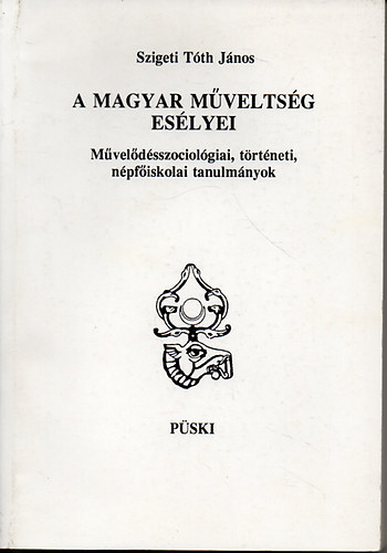 Szigeti Tth Jnos - A magyar mveltsg eslyei-Mveldsszociolgiai, trtneti,npfiskolai tanulmnyok