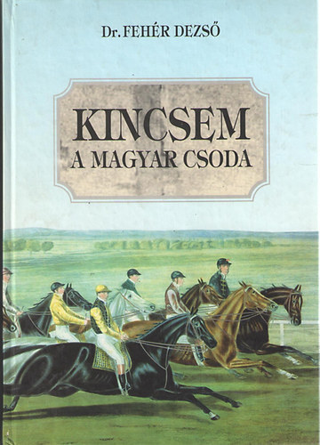 Fehér Dezső - Kincsem, a magyar csoda