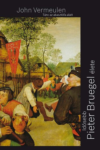 John Vermeulen - T�nc az akaszt�fa alatt - Id�sebb Pieter Bruegel �lete