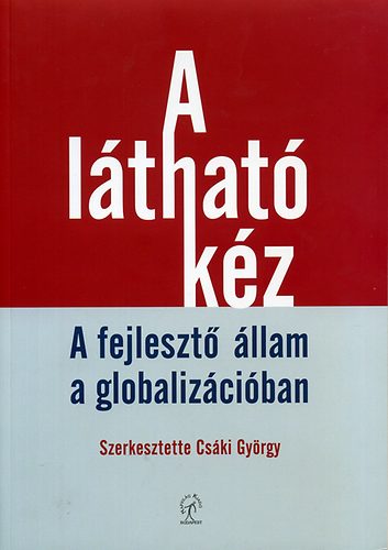 Cski Gyrgy  (szerk.) - A lthat kz - A fejleszt llam a globalizciban