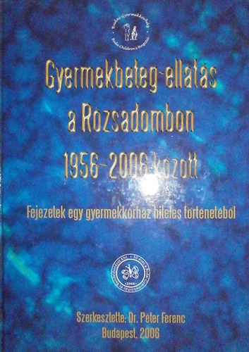 Dr. P�ter Ferenc  (szerk.) - Gyermekbeteg-ell�t�s a R�zsadombon 1956-2006 k�z�tt
