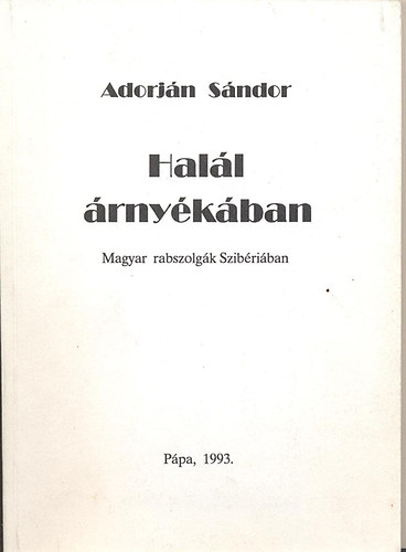Adorján Sándor - Halál árnyékában- Magyar rabszolgák Szibériában