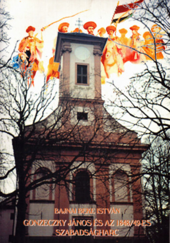 Bajnai Beke Istvn - Gonzeczky Jnos s az 18478/49-es szabadsgharc