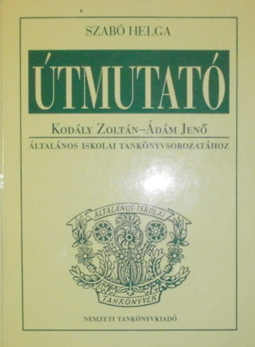 Szabó Helga - Útmutató Kodály Zoltán-Ádám Jenő általános iskola tankönyvsorozatához
