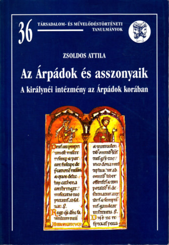 ZSoldos Attila - Az �rp�dok �s asszonyaik (A kir�lyn�i int�zm�ny az �rp�dok kor�ban)