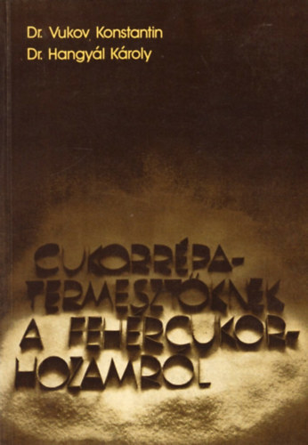 Dr. Dr. Hangy�l K�roly Vukov Konstantin - Cukorr�pa-termeszt�knek a feh�rcukor-hozamr�l