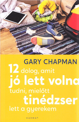 Gary Chapman - 12 dolog, amit j lett volna tudni, mieltt tindzser lett a gyerekem