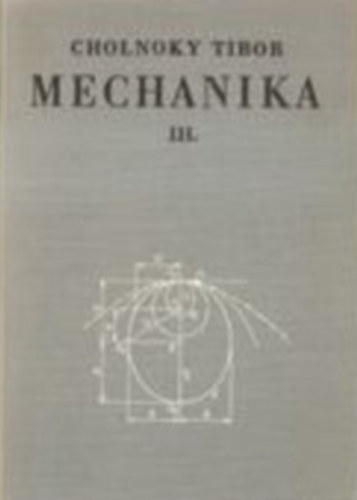 Cholnoky Tibor - Mechanika III. (Kinematika s kinetika)