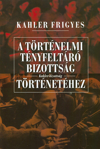 Kahler Frigyes - A történelmi Tényfeltáró Bizottság (Kahler-bizottság) története