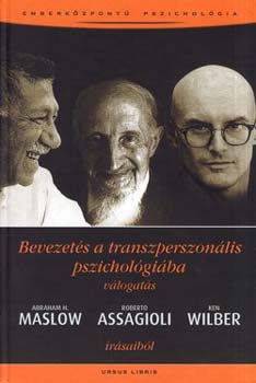 Abraham Maslow; Roberto Assagioli; Ken Wilber - Bevezets a transzperszonlis pszicholgiba