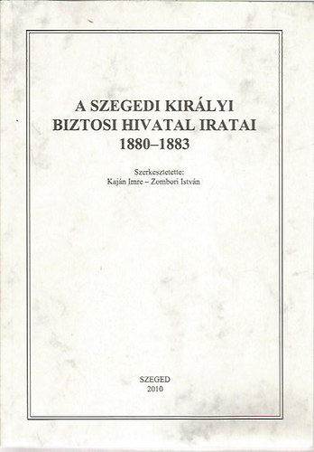 Kajn-Zombori  (szerk.) - A szegedi kirlyi biztosi hivatal iratai 1880-1883