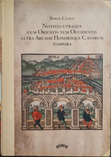 Borhy László - Notitia utraque cum Orientis tum Occidentis ultra Arcadii Honoriique Caesarum tempora