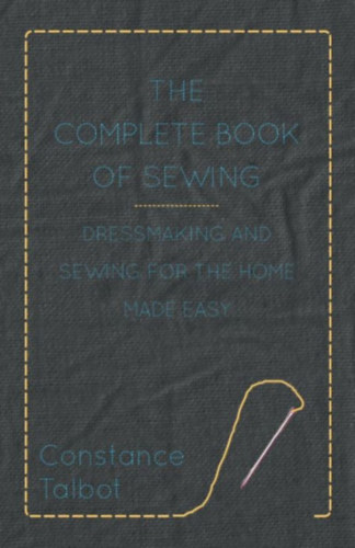 Constance Talbot - The Complete Book of Sewing - Dressmaking and Sewing for the Home Made Easy - Szzad kzepi varrsi kziknyv