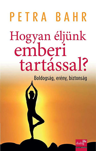 Petra Bahr - Hogyan ljnk emberi tartssal? - Boldogsg, erny, biztonsg