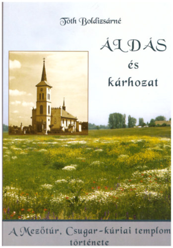 Tóth Boldizsárné - Áldás és kárhozat - A Mezőtúr, Csugar-kúriai templom története 1944-1968