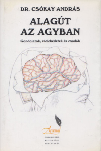 Dr. Cskay Andrs - Alagt az agyban - Gondolatok, cselekedetek s csodk