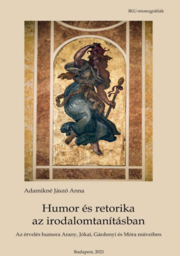 Adamikné Jászó Anna - Humor és retorika az irodalomtanításban - Az érvelés humora Arany, Jókai, Gárdonyi és Móra műveiben