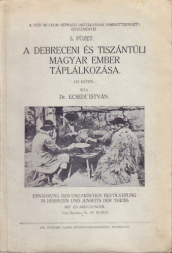 Dr. Ecsedi István - A debreceni és tiszántúli magyar ember táplálkozása - Ernährung der ungarischen Bevölkerung in Debrecen und Jenseits der Theiss