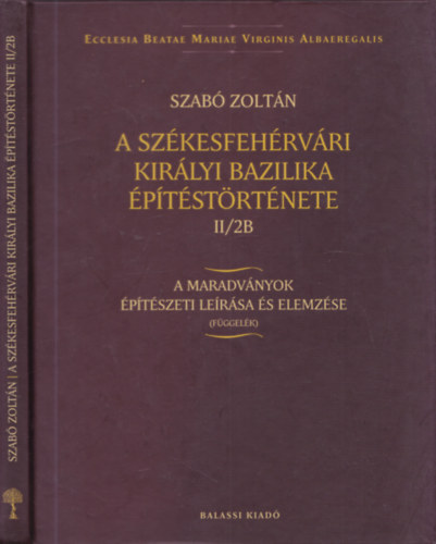 Szab Zoltn - A szkesfehrvri Kirlyi Bazilika ptstrtnete II/2B (A maradvnyok ptszeti lersa s elemzse (fggelk))