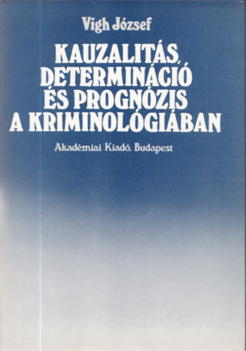 Vigh Jzsef - Kauzalits, determinci s prognzis a kriminolgiban