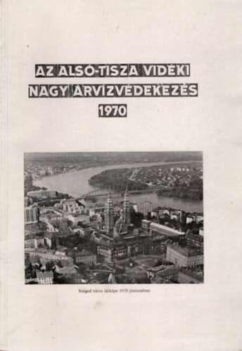 V�g�s Istv�n dr. - Az Als�-Tisza vid�ki nagy �rv�zv�dekez�s (1970)