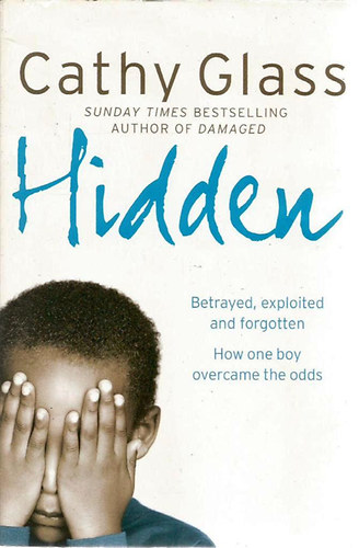 Cathy Glass - Hidden - Betrayed, Exploited and Forgotten. How One Boy Overcame the Odds.