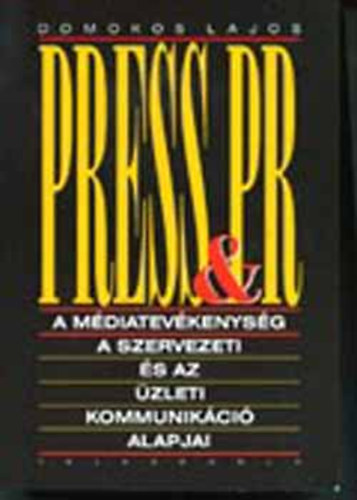 Domokos Lajos - Press& PR.  A mdiatevkenysg . A szervezeti s az zleti kommunikci alapjai