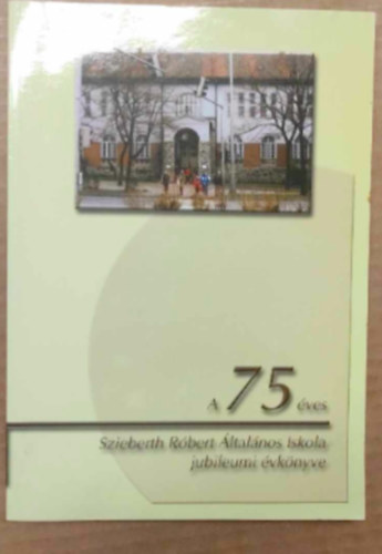 A 75 �ves Szieberth R�bert �ltal�nos Iskola jubileumi k�nyve