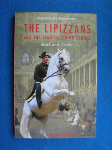 Barbara Sternhal Elisabeth Grtler - The Lipizzans and The Spanish Riding School - Myth and Truth