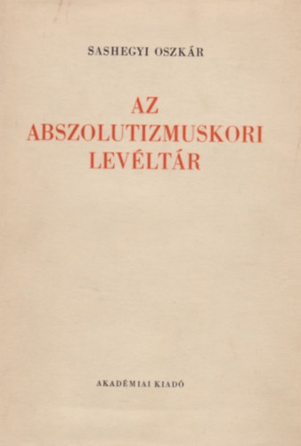 Sashegyi Oszkr - Az abszolutizmuskori levltr (A Magyar Orszgos Levltr kiadvnyai I. Levltri leltrak 4.)