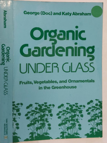 George  and Katy Abraham (Doc) - Gardening Under Glass - Fruits, Vegetables, and Ornamentals in the Greenhouse (Kertszkeds az veg alatt - Gymlcsk, zldsgek s dsznvnyek az veghzban, angol nyelven)
