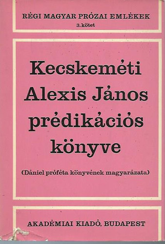 Szuromi Lajos  (szerk.) - Kecskem�ti Alexis J�nos pr�dik�ci�s k�nyve (D�niel pr�f�ta k�nyv�nek magyar�zata)