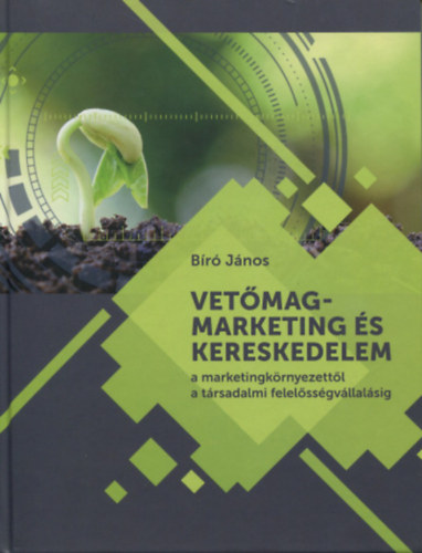 Bíró János - Vetőmagmarketing és kereskedelem - A marketingkörnyezettől a társadalmi felelősségvállalásig
