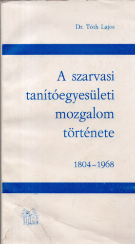 Dr. T�th Lajos - A szarvasi tan�t�egyes�leti mozgalom t�rt�nete 1804-1968