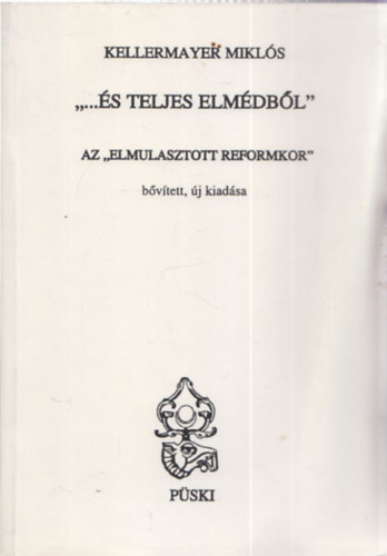 Kellermayer Mikl�s - "... �s teljes elm�db�l"- Az "Elmulasztott reformkor" b�v�tett, �j kiad�sa