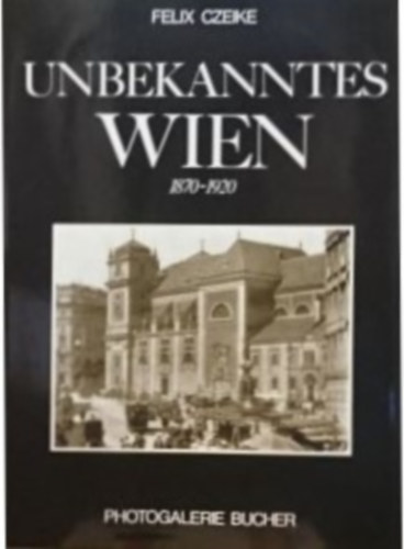 Felix Czeike - Unbekanntes Wien 1870 - 1920