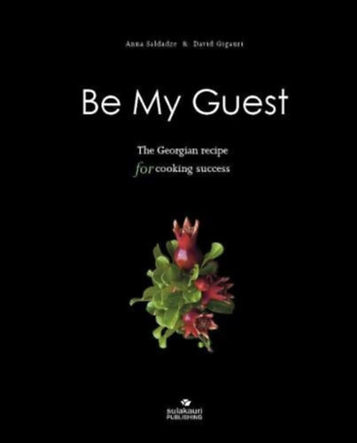 David Gigauri Anna Saldadze - BE MY GUEST: The Georgian Recipe for Cooking Success