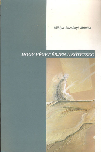 Miklya Luzs�nyi M�nika - Hogy v�get �rjen a s�t�ts�g