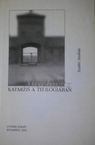 Szab� Andr�s - Auschwitz - Katarzis a teol�gi�ban