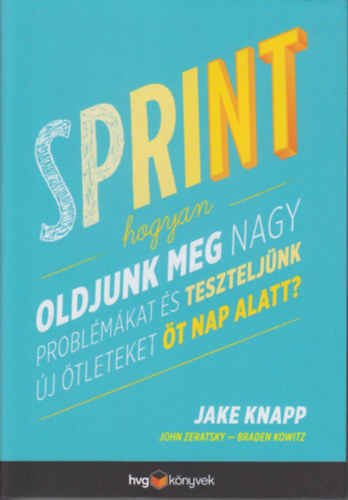Jake Knapp; John Zeratsky; Braden Kowitz - Sprint - Hogyan oldjunk meg nagy probl�m�kat �s tesztelj�nk �j �tleteket �t nap alatt?