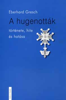 Eberhard GResch - A hugenott�k t�rt�nete, hite �s hat�sa