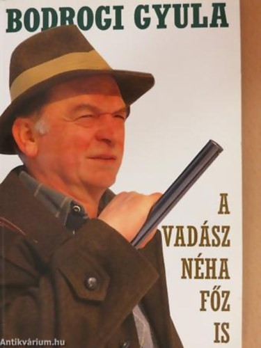 Bodrogi Gyula - A vadsz nha fz is (Vadszkalandok s vadreceptek)