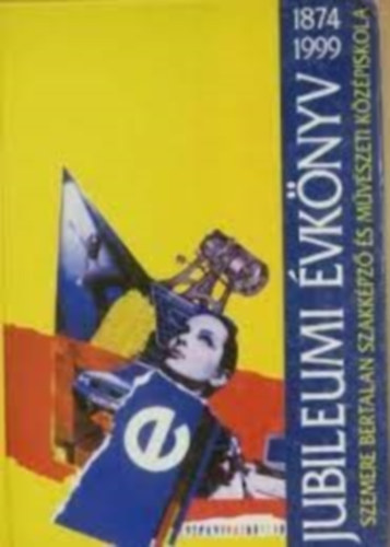 Fejr Ern - Jubileumi vknyv 1874-1999 Szemere Bertalan Szakkpz s Mvszeti Kzpiskola