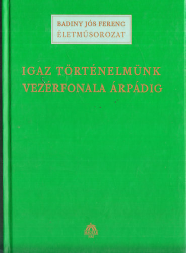 Badiny Js Ferenc - Igaz trtnelmnk vezrfonala rpdig