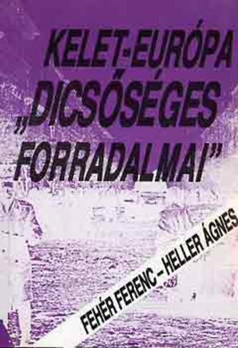 Feh�r Ferenc; Heller �gnes - Kelet-Eur�pa "dics�s�ges forradalmai"