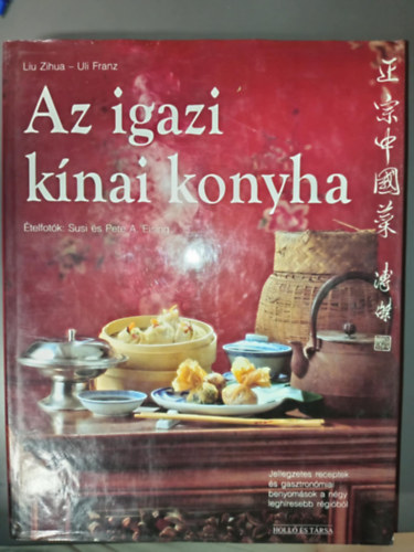 Uli Franz, Birgit Rademacker  Liu Zihua (szerk.) - Az igazi k�nai konyha - Jellegzetes receptek �s gasztron�miai benyom�sok a n�gy legh�resebb r�gi�b�l