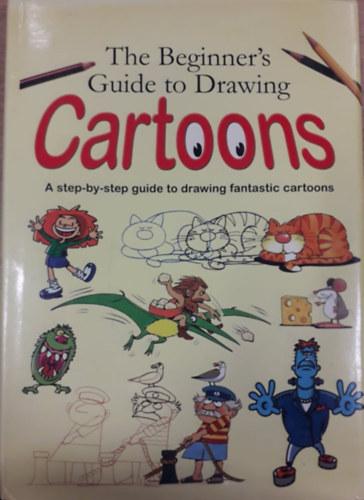 Amanda O'Neill - The Beginner's Guide to Drawing Cartoons - A Step-by-step Guide to Drawing Fantastic Cartoons