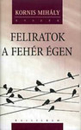 Kornis Mihály - Feliratok a fehér égen (Vlogatott előadások, blogok)