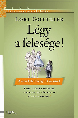 Lori Gottlieb - Légy a felesége! - A mesebeli herceg ritkán jön el