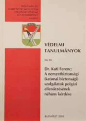 Dr. Kuti Ferenc - A nemzetbiztons�gi (katonai biztons�gi) szolg�latok polg�ri ellen�rz�s�nek n�h�ny k�rd�se (V�delmi tanulm�nyok 50.)